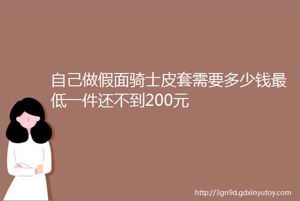 自己做假面骑士皮套需要多少钱最低一件还不到200元