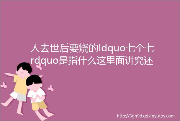 人去世后要烧的ldquo七个七rdquo是指什么这里面讲究还真不少