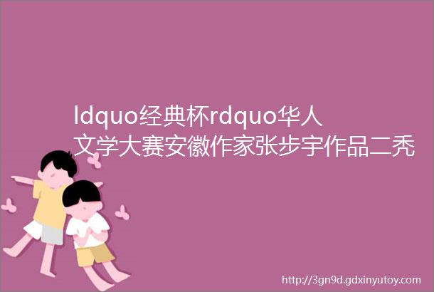 ldquo经典杯rdquo华人文学大赛安徽作家张步宇作品二秃子家的老槐树