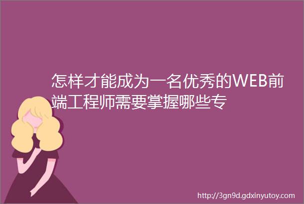 怎样才能成为一名优秀的WEB前端工程师需要掌握哪些专