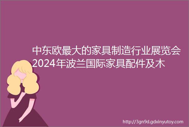 中东欧最大的家具制造行业展览会2024年波兰国际家具配件及木工机械展