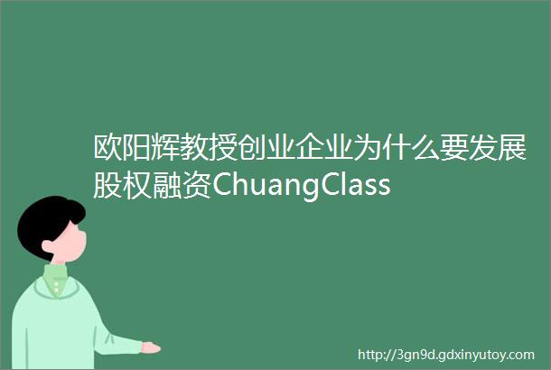 欧阳辉教授创业企业为什么要发展股权融资ChuangClass