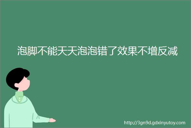 泡脚不能天天泡泡错了效果不增反减