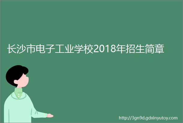 长沙市电子工业学校2018年招生简章
