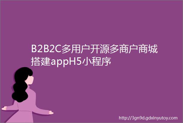 B2B2C多用户开源多商户商城搭建appH5小程序