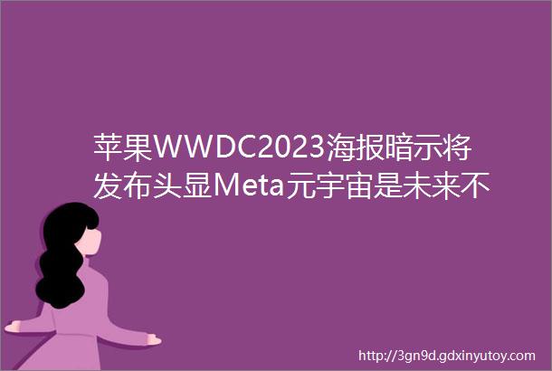 苹果WWDC2023海报暗示将发布头显Meta元宇宙是未来不是