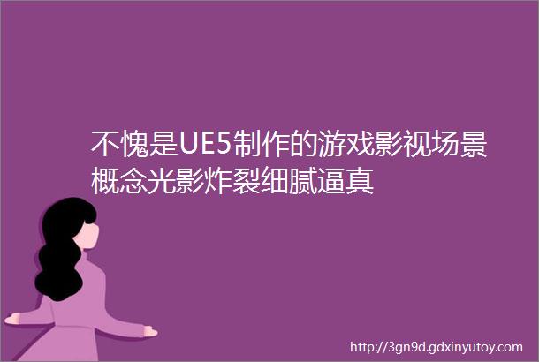 不愧是UE5制作的游戏影视场景概念光影炸裂细腻逼真