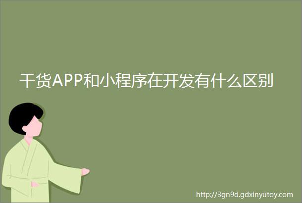 干货APP和小程序在开发有什么区别