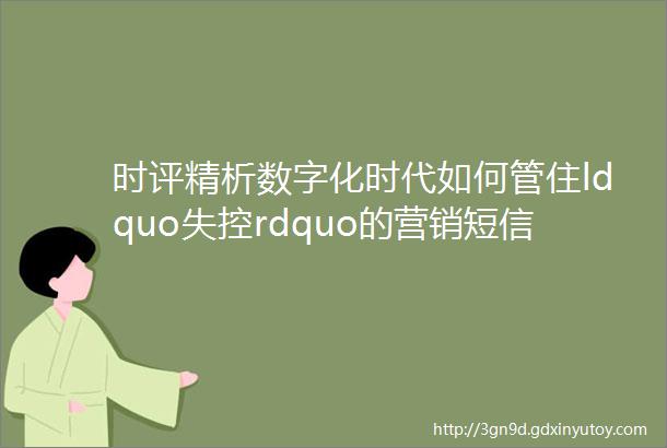 时评精析数字化时代如何管住ldquo失控rdquo的营销短信