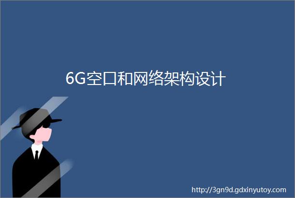 6G空口和网络架构设计