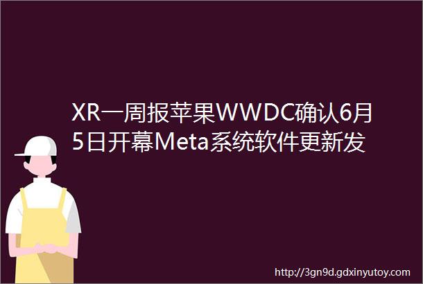 XR一周报苹果WWDC确认6月5日开幕Meta系统软件更新发布