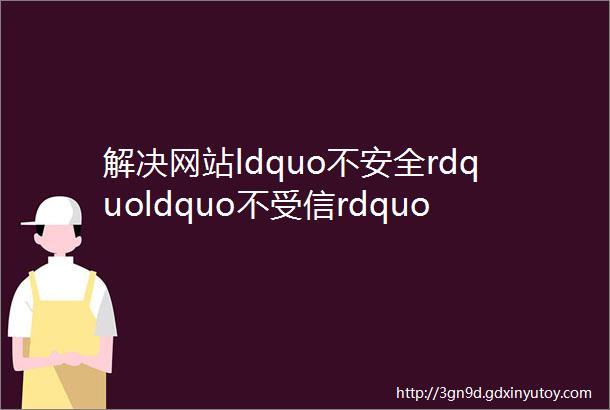 解决网站ldquo不安全rdquoldquo不受信rdquoldquo排名下降rdquo你需要mdashmdash「SSL证书」