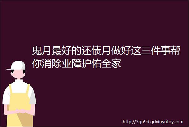 鬼月最好的还债月做好这三件事帮你消除业障护佑全家