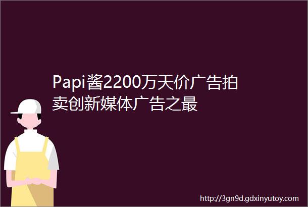 Papi酱2200万天价广告拍卖创新媒体广告之最
