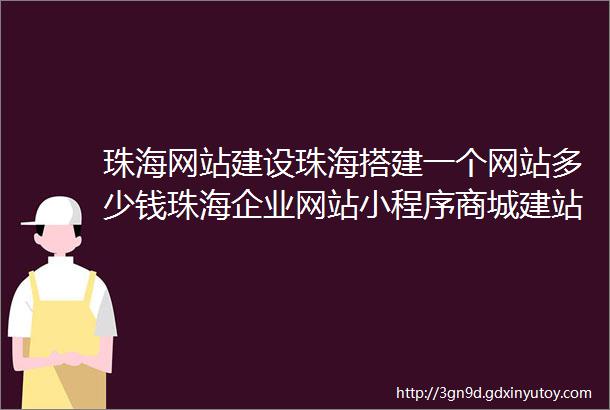 珠海网站建设珠海搭建一个网站多少钱珠海企业网站小程序商城建站费用