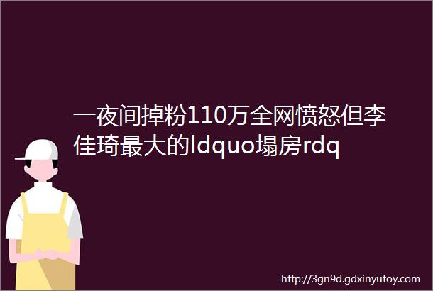 一夜间掉粉110万全网愤怒但李佳琦最大的ldquo塌房rdquo是删掉了那条微博评论