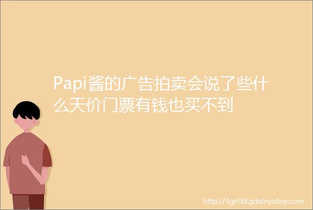 Papi酱的广告拍卖会说了些什么天价门票有钱也买不到