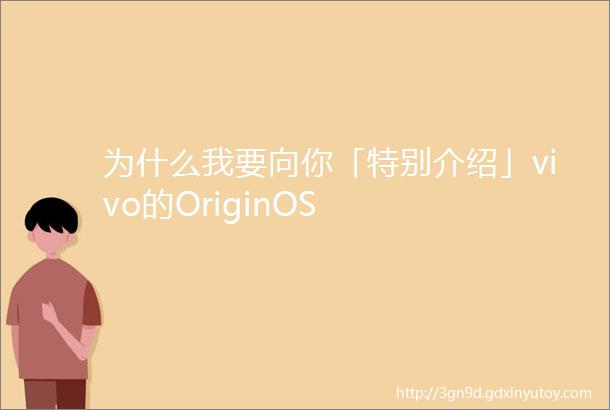 为什么我要向你「特别介绍」vivo的OriginOS