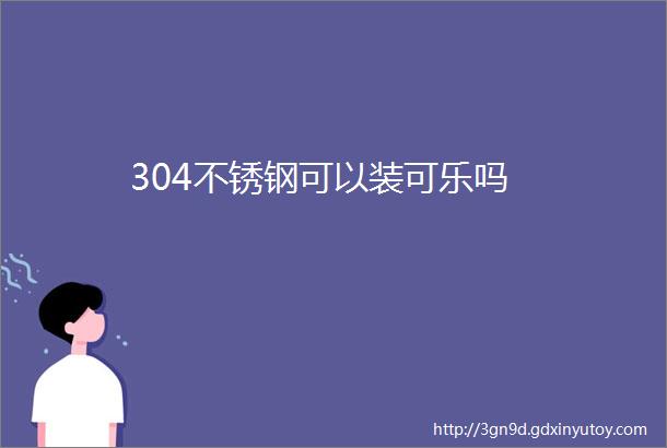 304不锈钢可以装可乐吗