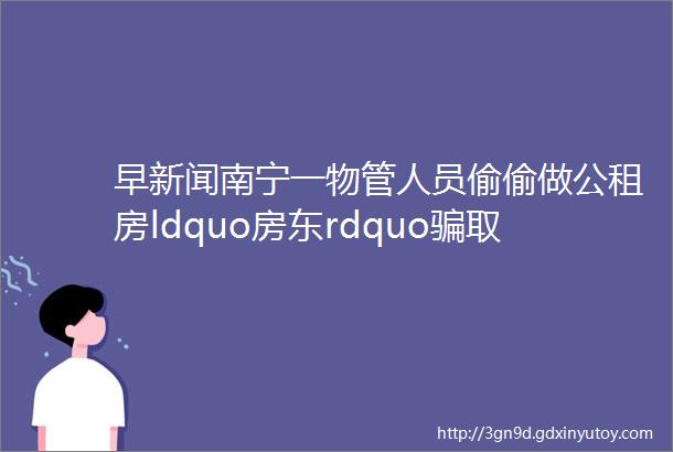 早新闻南宁一物管人员偷偷做公租房ldquo房东rdquo骗取47人租金