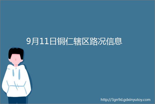 9月11日铜仁辖区路况信息