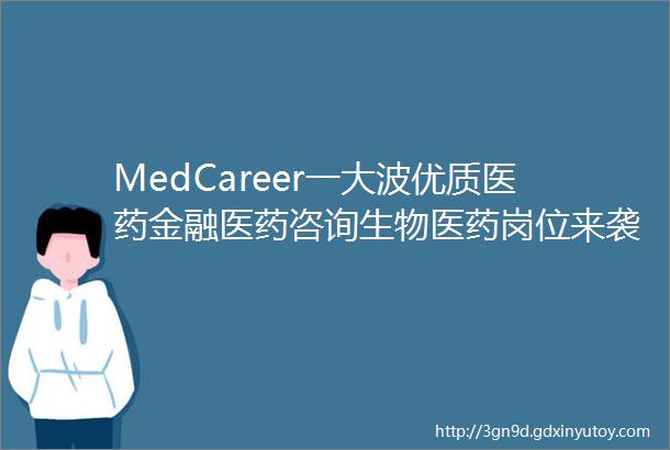 MedCareer一大波优质医药金融医药咨询生物医药岗位来袭