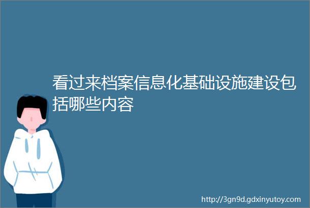 看过来档案信息化基础设施建设包括哪些内容