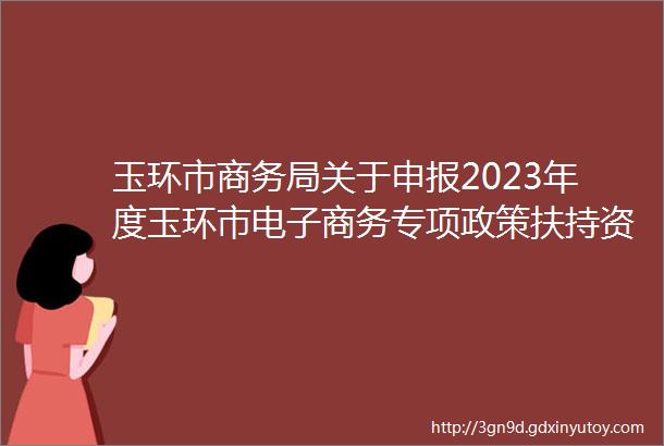 玉环市商务局关于申报2023年度玉环市电子商务专项政策扶持资金的通知