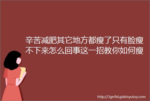 辛苦减肥其它地方都瘦了只有脸瘦不下来怎么回事这一招教你如何瘦脸