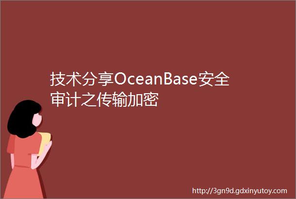 技术分享OceanBase安全审计之传输加密