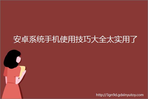 安卓系统手机使用技巧大全太实用了