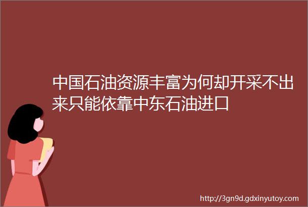 中国石油资源丰富为何却开采不出来只能依靠中东石油进口