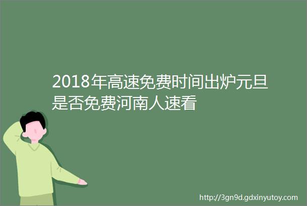 2018年高速免费时间出炉元旦是否免费河南人速看