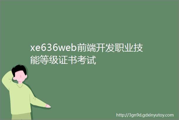 xe636web前端开发职业技能等级证书考试