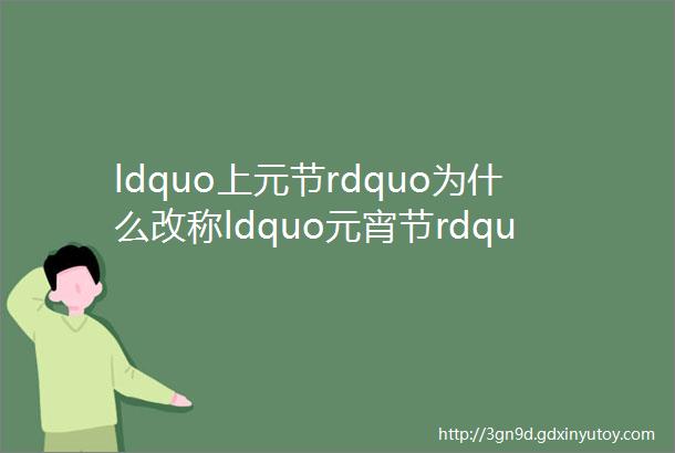 ldquo上元节rdquo为什么改称ldquo元宵节rdquo是因为吃元宵吗