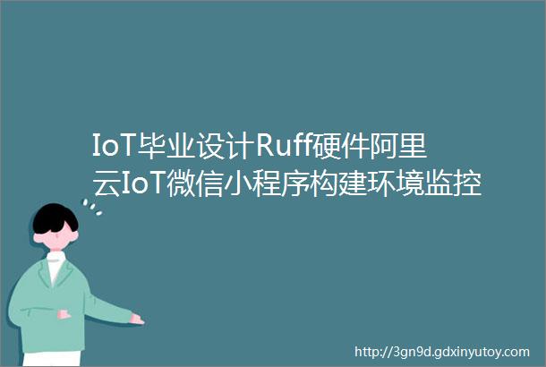 IoT毕业设计Ruff硬件阿里云IoT微信小程序构建环境监控系统